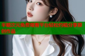 半糖次元免费观看平台轻松约稿分享原创作品