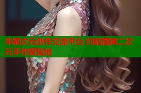 半糖次元创作交流平台 约稿摆摊二次元手作聚集地