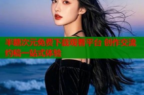 半糖次元免费下载观看平台 创作交流约稿一站式体验