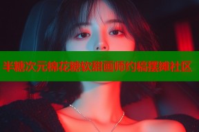 半糖次元棉花糖软甜画师约稿摆摊社区