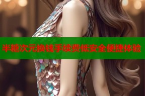 半糖次元换钱手续费低安全便捷体验