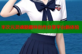 半次元灵魂糖趣味创作分享平台新体验