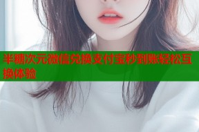 半糖次元微信兑换支付宝秒到账轻松互换体验