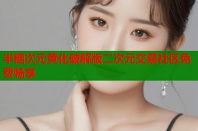 半糖次元黄化破解版二次元交易社区免费畅享