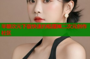 半糖次元下载快速约稿摆摊二次元创作社区