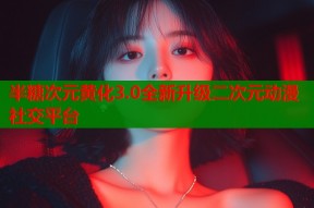 半糖次元黄化3.0全新升级二次元动漫社交平台