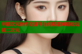 半糖次元创作交流平台约稿摆摊轻松玩转二次元