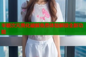 半糖次元黄化破解免费体验解锁全新功能