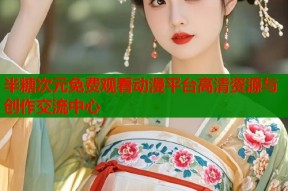 半糖次元免费观看动漫平台高清资源与创作交流中心