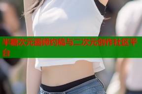 半糖次元画师约稿与二次元创作社区平台