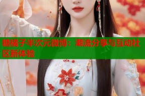 糖橘子半次元微博：潮流分享与互动社区新体验