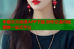 半糖次元动漫APP下载 创作交流约稿摆摊一站式平台