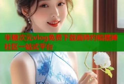 半糖次元vlog免费下载画师约稿摆摊社区一站式平台