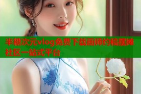 半糖次元vlog免费下载画师约稿摆摊社区一站式平台