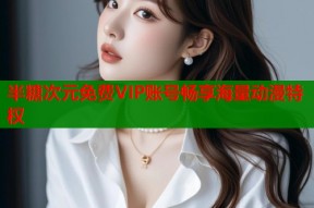 半糖次元免费VIP账号畅享海量动漫特权