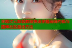 半糖次元卸载教程快速掌握画师约稿与摆摊社区退出方法