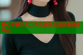 糖心半糖次元二次元资讯交流发现好物平台