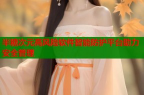 半糖次元高风险软件智能防护平台助力安全管理