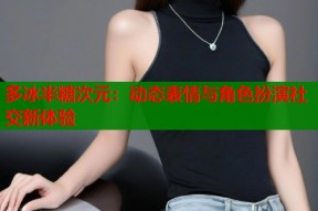 多冰半糖次元：动态表情与角色扮演社交新体验