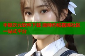 半糖次元软件下载 画师约稿摆摊社区一站式平台