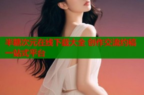 半糖次元在线下载大全 创作交流约稿一站式平台