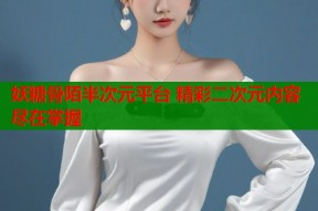 妖糖骨陌半次元平台 精彩二次元内容尽在掌握