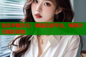 变态半糖次元：潮流互动平台，畅享次元精彩体验