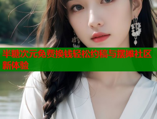 半糖次元免费换钱轻松约稿与摆摊社区新体验 第1张 半糖次元免费换钱轻松约稿与摆摊社区新体验 第1张