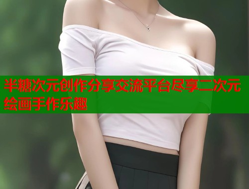 半糖次元创作分享交流平台尽享二次元绘画手作乐趣 第1张 半糖次元创作分享交流平台尽享二次元绘画手作乐趣 第1张