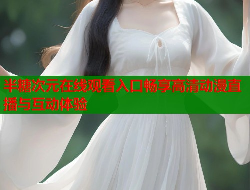 半糖次元在线观看入口畅享高清动漫直播与互动体验 第1张 半糖次元在线观看入口畅享高清动漫直播与互动体验 第1张