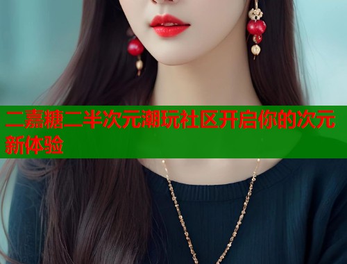 二嘉糖二半次元潮玩社区开启你的次元新体验  第1张