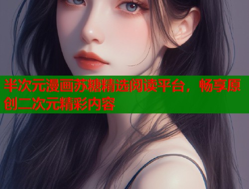 半次元漫画苏糖精选阅读平台,畅享原创二次元精彩内容 第1张 半次元漫画苏糖精选阅读平台,畅享原创二次元精彩内容 第1张