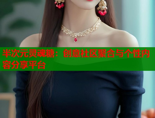 半次元灵魂糖：创意社区聚合与个性内容分享平台  第1张