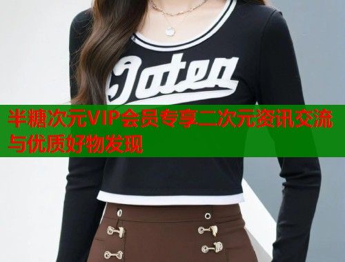 半糖次元VIP会员专享二次元资讯交流与优质好物发现  第1张