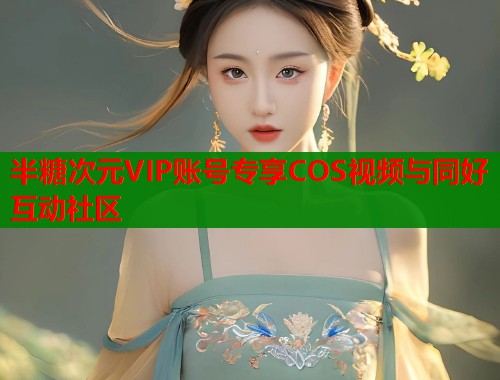 半糖次元VIP账号专享COS视频与同好互动社区 第1张 半糖次元VIP账号专享COS视频与同好互动社区 第1张