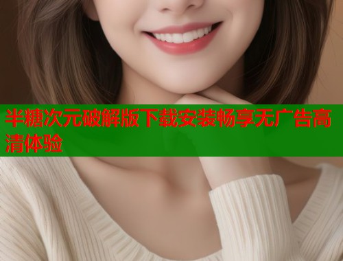 半糖次元破解版下载安装畅享无广告高清体验 第1张 半糖次元破解版下载安装畅享无广告高清体验 第1张