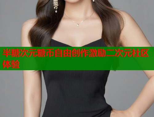 半糖次元糖币自由创作激励二次元社区体验 第1张 半糖次元糖币自由创作激励二次元社区体验 第1张