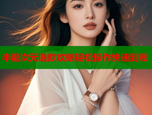 半糖次元退款攻略轻松操作快速到账  第1张