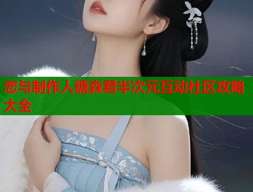 恋与制作人糖森君半次元互动社区攻略大全 第1张 恋与制作人糖森君半次元互动社区攻略大全 第1张